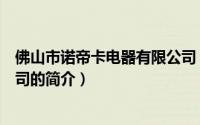 佛山市诺帝卡电器有限公司（关于佛山市诺帝卡电器有限公司的简介）