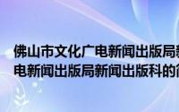 佛山市文化广电新闻出版局新闻出版科（关于佛山市文化广电新闻出版局新闻出版科的简介）