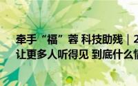 牵手“福”蓉 科技助残｜20多年研发助听器“成都制造”让更多人听得见 到底什么情况嘞