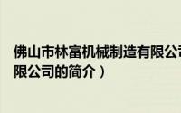 佛山市林富机械制造有限公司（关于佛山市林富机械制造有限公司的简介）