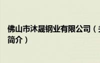佛山市沐晟钢业有限公司（关于佛山市沐晟钢业有限公司的简介）