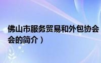 佛山市服务贸易和外包协会（关于佛山市服务贸易和外包协会的简介）