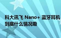 科大讯飞 Nano+ 蓝牙耳机“小银盒套装”5 月 18 日开售 到底什么情况嘞