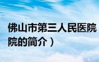 佛山市第三人民医院（关于佛山市第三人民医院的简介）