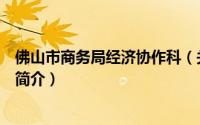 佛山市商务局经济协作科（关于佛山市商务局经济协作科的简介）