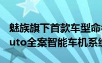 魅族旗下首款车型命名魅族MX搭载Flyme Auto全案智能车机系统