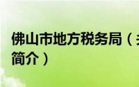 佛山市地方税务局（关于佛山市地方税务局的简介）