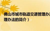 佛山市城市轨道交通管理办法（关于佛山市城市轨道交通管理办法的简介）
