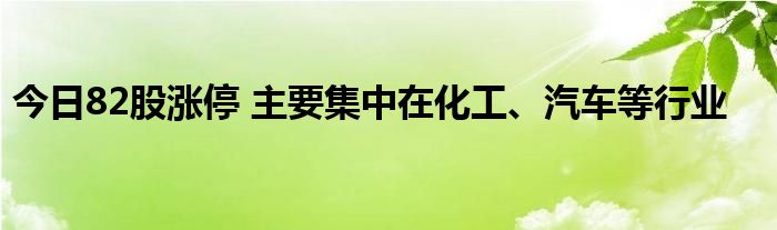 今日82股涨停 主要集中在化工、汽车等行业