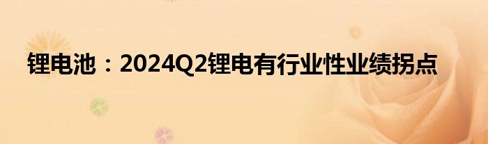 锂电池：2024Q2锂电有行业性业绩拐点