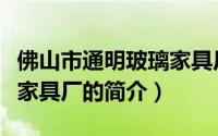 佛山市通明玻璃家具厂（关于佛山市通明玻璃家具厂的简介）