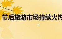 节后旅游市场持续火热 更多 到底什么情况嘞