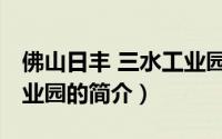 佛山日丰 三水工业园（关于佛山日丰 三水工业园的简介）