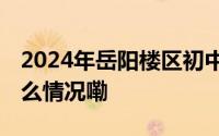 2024年岳阳楼区初中招生简章发布！ 到底什么情况嘞