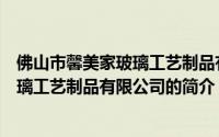 佛山市馨美家玻璃工艺制品有限公司（关于佛山市馨美家玻璃工艺制品有限公司的简介）