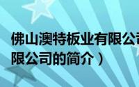 佛山澳特板业有限公司（关于佛山澳特板业有限公司的简介）