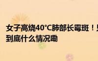 女子高烧40℃肺部长霉斑！只因干家务时忽视这一细节…… 到底什么情况嘞