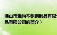 佛山市雅尚不锈钢制品有限公司（关于佛山市雅尚不锈钢制品有限公司的简介）