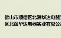 佛山市顺德区北滘华达电器实业有限公司（关于佛山市顺德区北滘华达电器实业有限公司的简介）