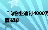 “向物业追讨4000万”后风波又起 到底什么情况嘞