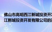 佛山市高明西江新城投资开发有限公司（关于佛山市高明西江新城投资开发有限公司的简介）