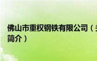 佛山市重权钢铁有限公司（关于佛山市重权钢铁有限公司的简介）