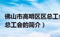 佛山市高明区区总工会（关于佛山市高明区区总工会的简介）
