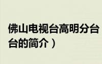 佛山电视台高明分台（关于佛山电视台高明分台的简介）