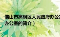 佛山市高明区人民政府办公室（关于佛山市高明区人民政府办公室的简介）