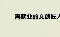 再就业的文创匠人 到底什么情况嘞