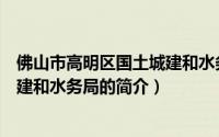 佛山市高明区国土城建和水务局（关于佛山市高明区国土城建和水务局的简介）