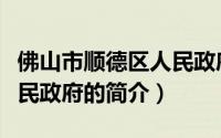 佛山市顺德区人民政府（关于佛山市顺德区人民政府的简介）