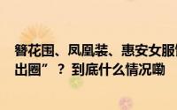 簪花围、凤凰装、惠安女服饰……福建怎样让非遗服饰火“出圈”？ 到底什么情况嘞