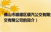 佛山市顺德区顺汽公交有限公司（关于佛山市顺德区顺汽公交有限公司的简介）