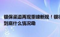 银保渠道再现重磅新规！银行售卖保险产品恢复“一对多” 到底什么情况嘞