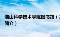 佛山科学技术学院图书馆（关于佛山科学技术学院图书馆的简介）