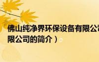 佛山纯净界环保设备有限公司（关于佛山纯净界环保设备有限公司的简介）