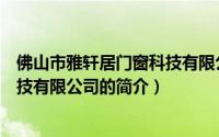 佛山市雅轩居门窗科技有限公司（关于佛山市雅轩居门窗科技有限公司的简介）