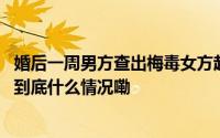 婚后一周男方查出梅毒女方起诉撤销婚姻获法院支持！律师 到底什么情况嘞