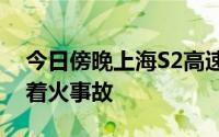 今日傍晚上海S2高速一新能源轿车发生单车着火事故