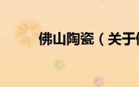 佛山陶瓷（关于佛山陶瓷的简介）