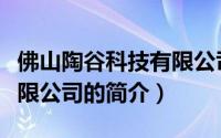 佛山陶谷科技有限公司（关于佛山陶谷科技有限公司的简介）