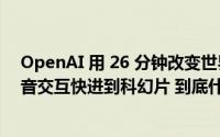 OpenAI 用 26 分钟改变世界！免费版 GPT-4 来了视频语音交互快进到科幻片 到底什么情况嘞