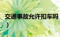 交通事故允许扣车吗（交通事故扣车放车条件）