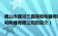 佛山市银河兰晶照明电器有限公司（关于佛山市银河兰晶照明电器有限公司的简介）