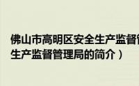 佛山市高明区安全生产监督管理局（关于佛山市高明区安全生产监督管理局的简介）