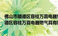 佛山市顺德区容桂万喜电器燃气具有限公司（关于佛山市顺德区容桂万喜电器燃气具有限公司的简介）