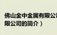 佛山金中金属有限公司（关于佛山金中金属有限公司的简介）
