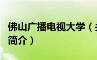佛山广播电视大学（关于佛山广播电视大学的简介）
