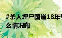 #杀人埋尸国道18年罪犯被执行死刑# 到底什么情况嘞